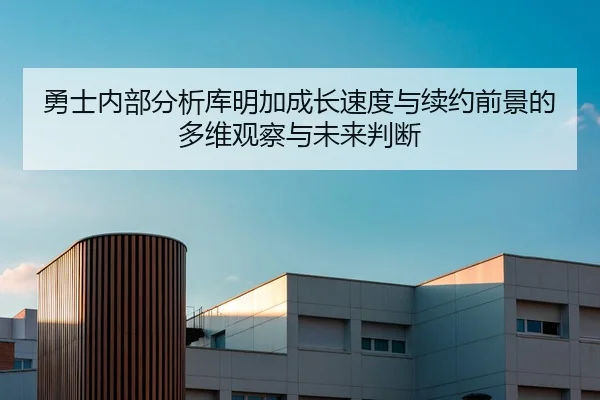 勇士内部分析库明加成长速度与续约前景的多维观察与未来判断