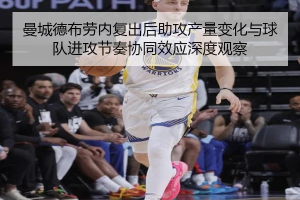 曼城德布劳内复出后助攻产量变化与球队进攻节奏协同效应深度观察