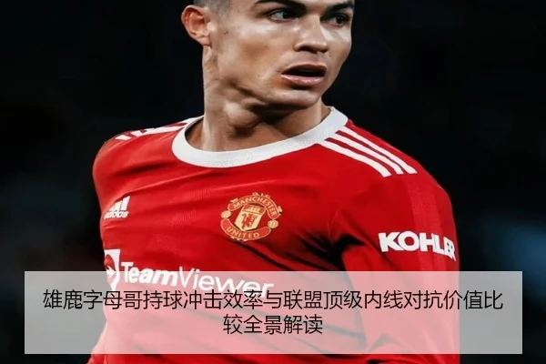 雄鹿字母哥持球冲击效率与联盟顶级内线对抗价值比较全景解读