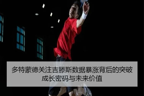 多特蒙德关注吉滕斯数据暴涨背后的突破成长密码与未来价值