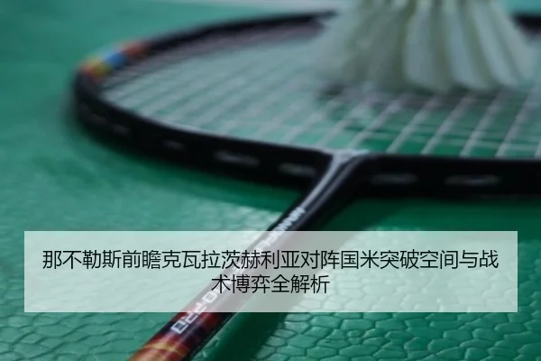那不勒斯前瞻克瓦拉茨赫利亚对阵国米突破空间与战术博弈全解析