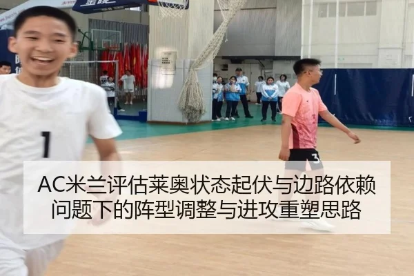 AC米兰评估莱奥状态起伏与边路依赖问题下的阵型调整与进攻重塑思路