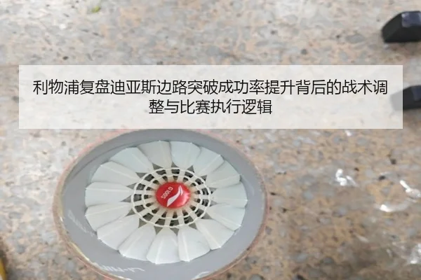 利物浦复盘迪亚斯边路突破成功率提升背后的战术调整与比赛执行逻辑