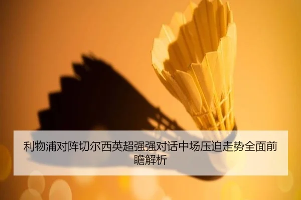 利物浦对阵切尔西英超强强对话中场压迫走势全面前瞻解析