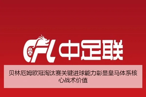 贝林厄姆欧冠淘汰赛关键进球能力彰显皇马体系核心战术价值