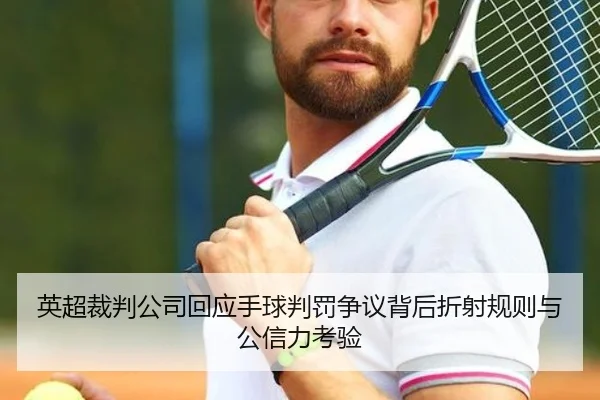 英超裁判公司回应手球判罚争议背后折射规则与公信力考验