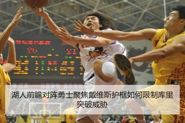 湖人前瞻对阵勇士聚焦戴维斯护框如何限制库里突破威胁