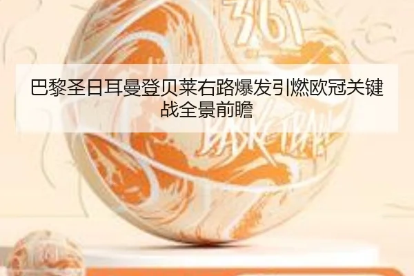 巴黎圣日耳曼登贝莱右路爆发引燃欧冠关键战全景前瞻