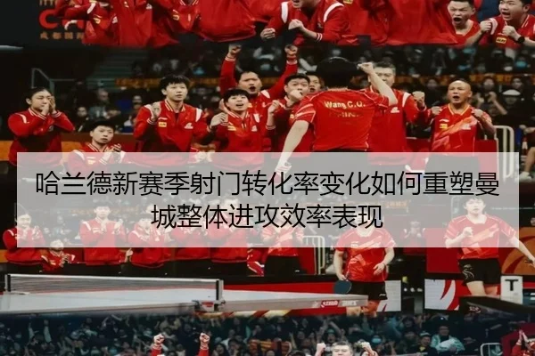 哈兰德新赛季射门转化率变化如何重塑曼城整体进攻效率表现