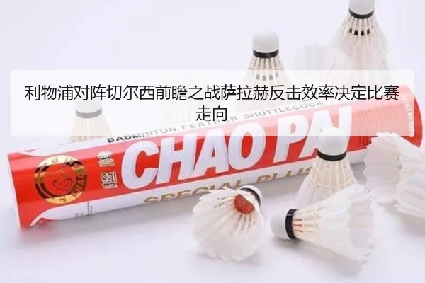 利物浦对阵切尔西前瞻之战萨拉赫反击效率决定比赛走向